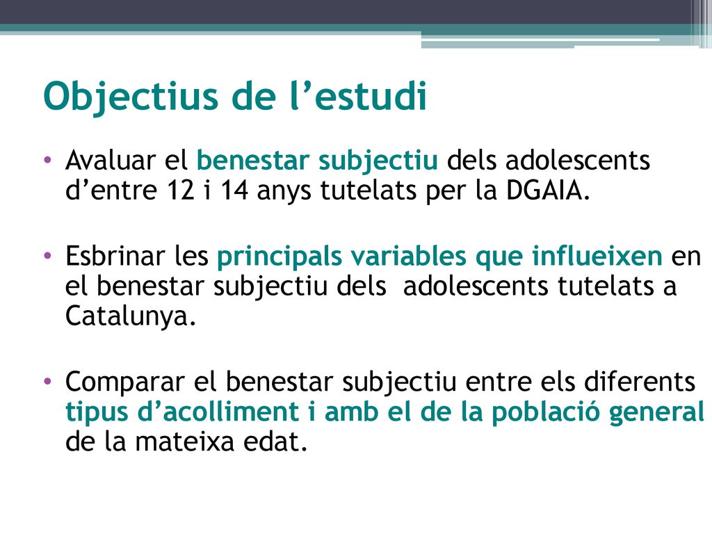 Objectius de l’estudi Avaluar el benestar subjectiu dels adolescents d’entre 12 i 14 anys tutelats per la DGAIA.
