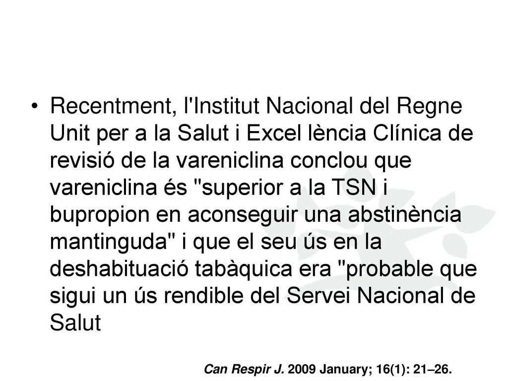 Recentment, l Institut Nacional del Regne Unit per a la Salut i Excel lència Clínica de revisió de la vareniclina conclou que vareniclina és superior a la TSN i bupropion en aconseguir una abstinència mantinguda i que el seu ús en la deshabituació tabàquica era probable que sigui un ús rendible del Servei Nacional de Salut