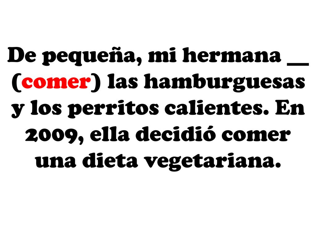 De pequeña, mi hermana __ (comer) las hamburguesas y los perritos calientes.
