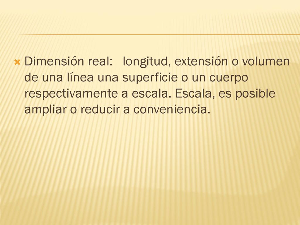Dimensión real: longitud, extensión o volumen de una línea una superficie o un cuerpo respectivamente a escala.