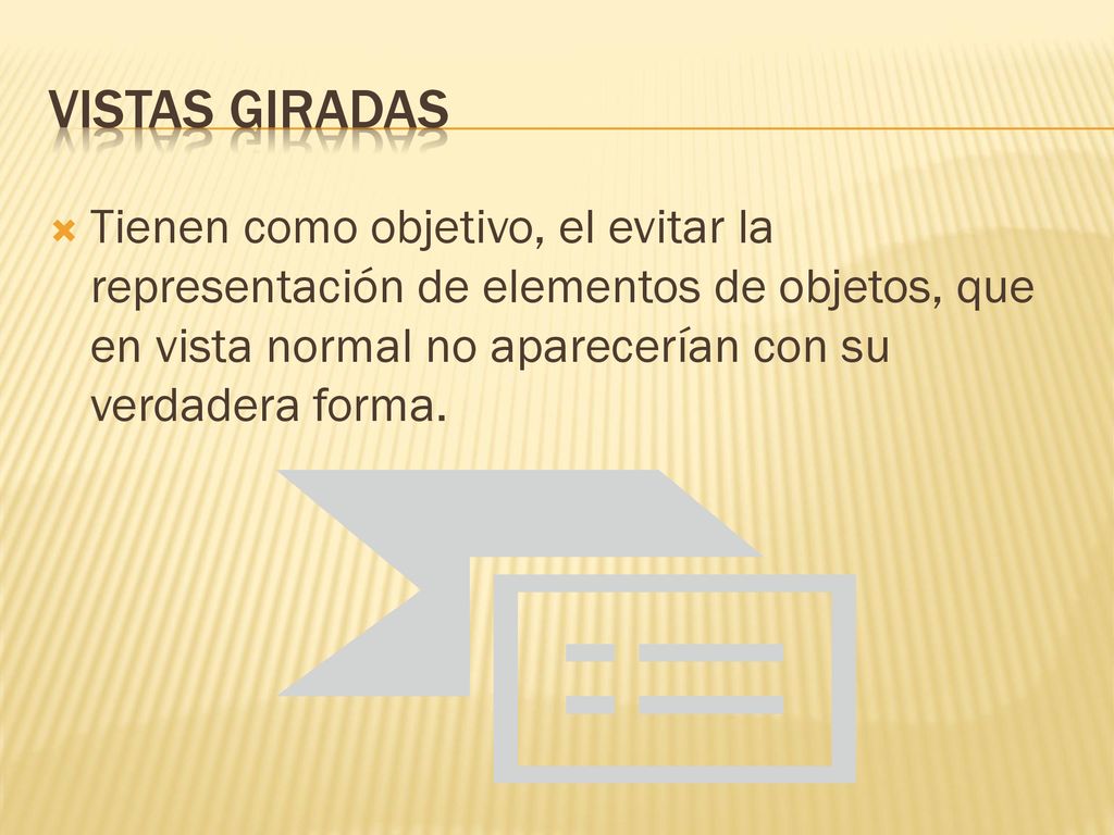 Vistas giradas Tienen como objetivo, el evitar la representación de elementos de objetos, que en vista normal no aparecerían con su verdadera forma.