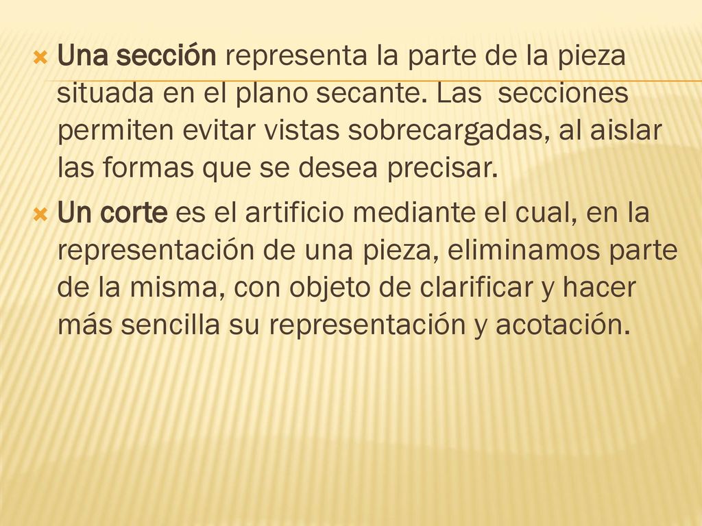 Una sección representa la parte de la pieza situada en el plano secante. Las secciones permiten evitar vistas sobrecargadas, al aislar las formas que se desea precisar.