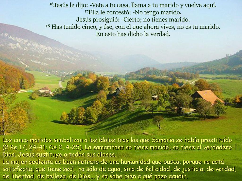 16Jesús le dijo: -Vete a tu casa, llama a tu marido y vuelve aquí