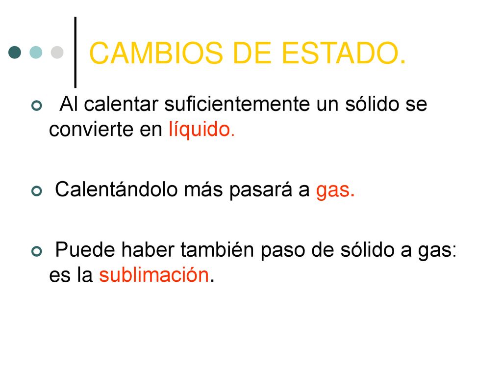 CAMBIOS DE ESTADO. Al calentar suficientemente un sólido se convierte en líquido. Calentándolo más pasará a gas.