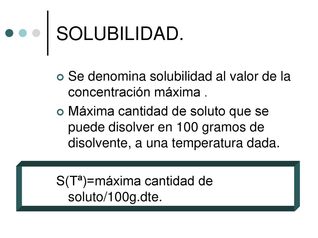 SOLUBILIDAD. Se denomina solubilidad al valor de la concentración máxima .