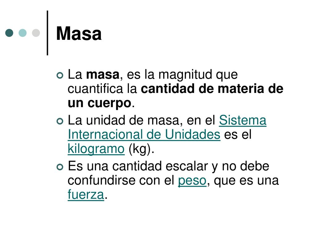 Masa La masa, es la magnitud que cuantifica la cantidad de materia de un cuerpo.