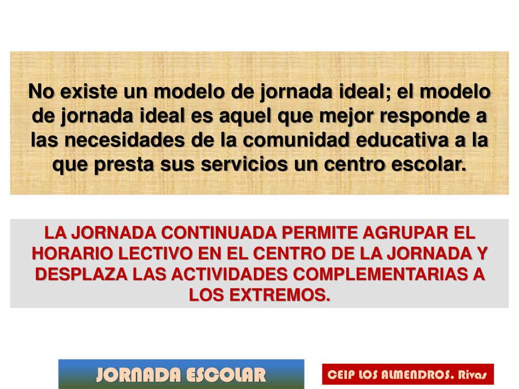 No existe un modelo de jornada ideal; el modelo de jornada ideal es aquel que mejor responde a las necesidades de la comunidad educativa a la que presta sus servicios un centro escolar.