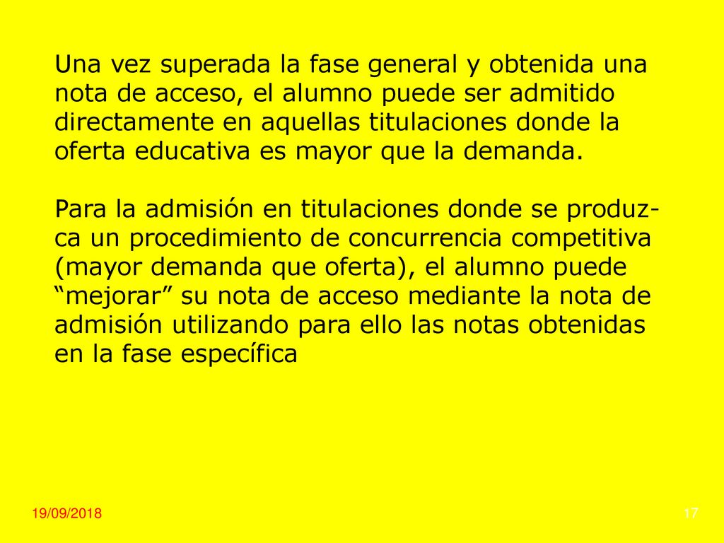 Una vez superada la fase general y obtenida una nota de acceso, el alumno puede ser admitido directamente en aquellas titulaciones donde la oferta educativa es mayor que la demanda.