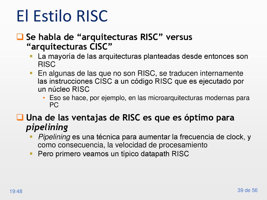 El Estilo RISC Se habla de arquitecturas RISC versus arquitecturas CISC La mayoría de las arquitecturas planteadas desde entonces son RISC.