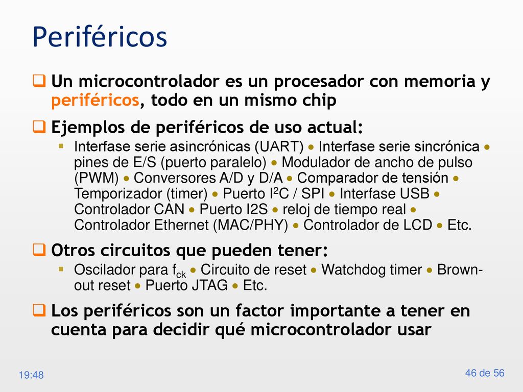 Periféricos Un microcontrolador es un procesador con memoria y periféricos, todo en un mismo chip. Ejemplos de periféricos de uso actual: