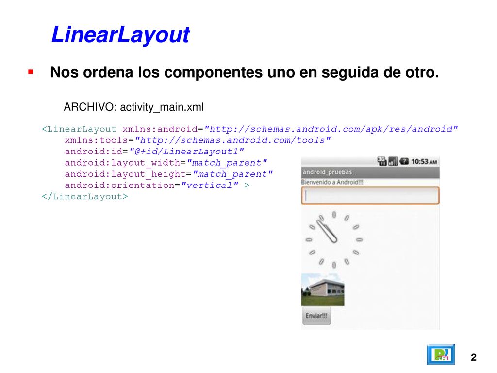 LinearLayout Nos ordena los componentes uno en seguida de otro.