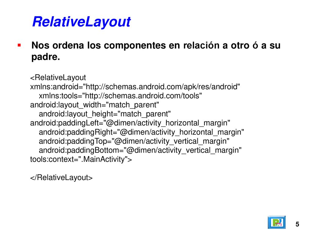 RelativeLayout Nos ordena los componentes en relación a otro ó a su padre.