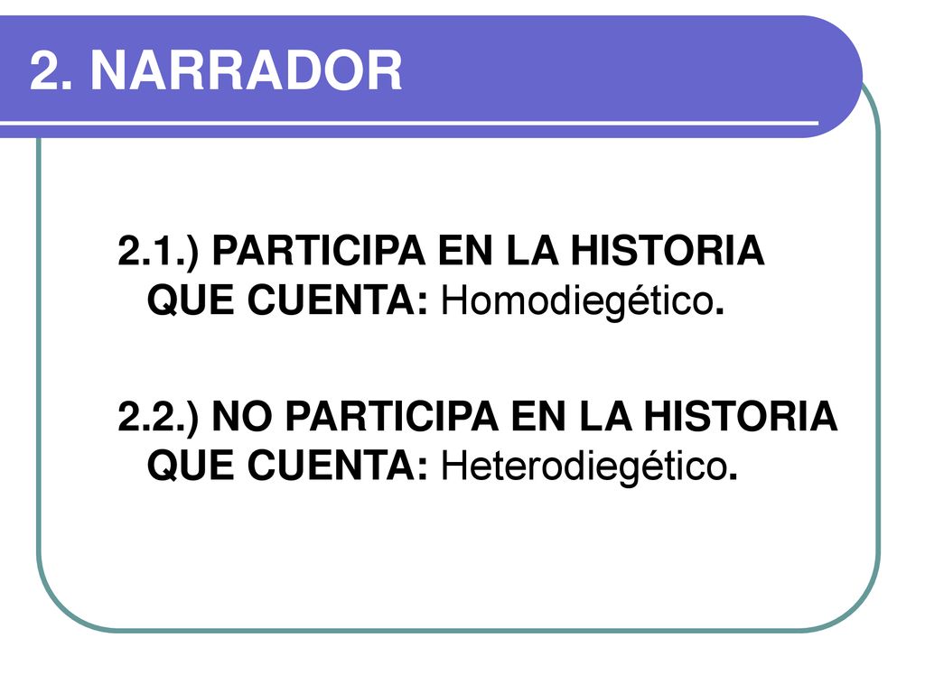 2. NARRADOR 2.1.) PARTICIPA EN LA HISTORIA QUE CUENTA: Homodiegético.