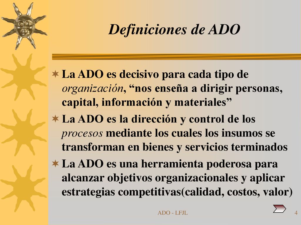 Definiciones de ADO La ADO es decisivo para cada tipo de organización, nos enseña a dirigir personas, capital, información y materiales