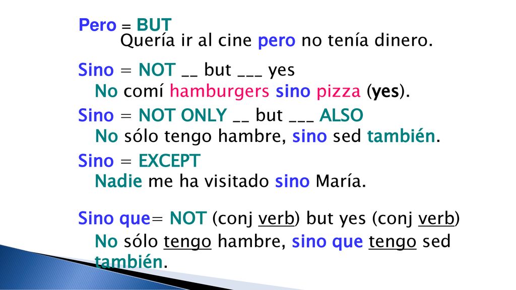 Pero = BUT Quería ir al cine pero no tenía dinero. Sino = NOT __ but ___ yes. No comí hamburgers sino pizza (yes).