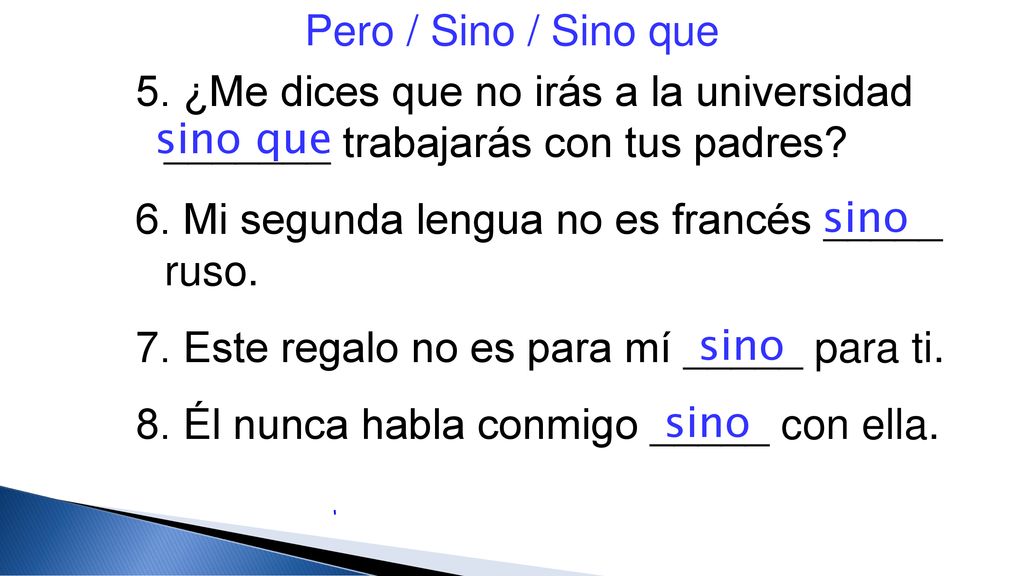 Pero / Sino / Sino que 5. ¿Me dices que no irás a la universidad _______ trabajarás con tus padres