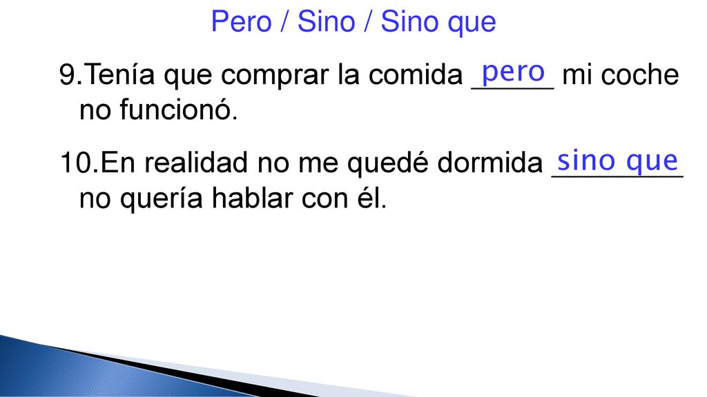 Pero / Sino / Sino que Tenía que comprar la comida _____ mi coche no funcionó. En realidad no me quedé dormida ________ no quería hablar con él.