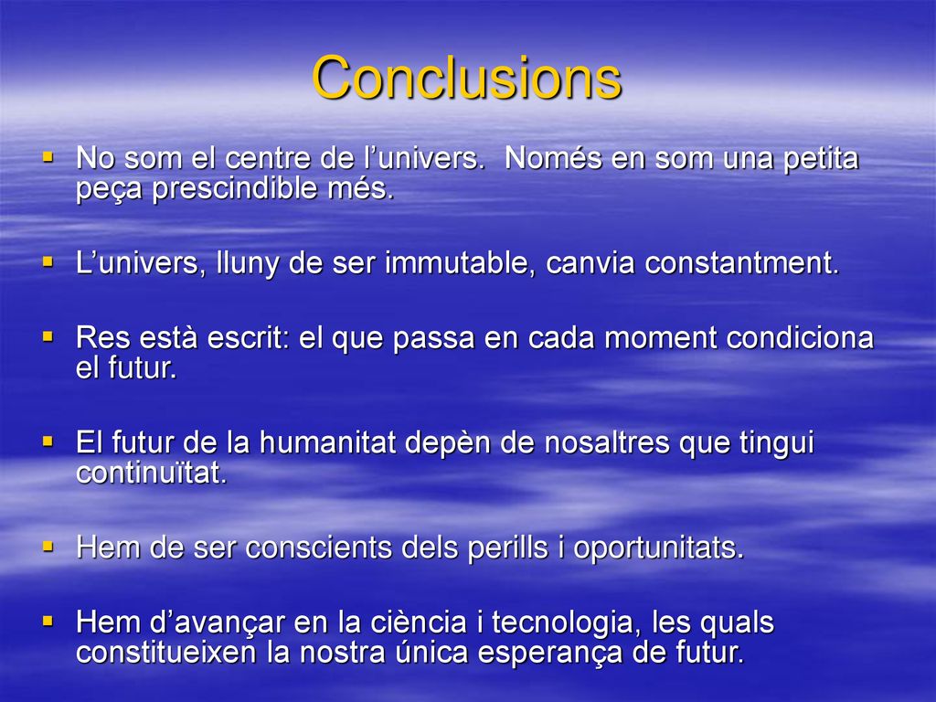 Conclusions No som el centre de l’univers. Només en som una petita peça prescindible més. L’univers, lluny de ser immutable, canvia constantment.