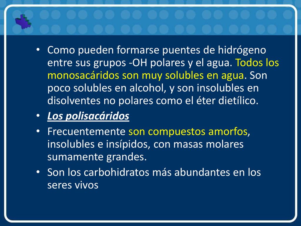 Como pueden formarse puentes de hidrógeno entre sus grupos -OH polares y el agua. Todos los monosacáridos son muy solubles en agua. Son poco solubles en alcohol, y son insolubles en disolventes no polares como el éter dietílico.