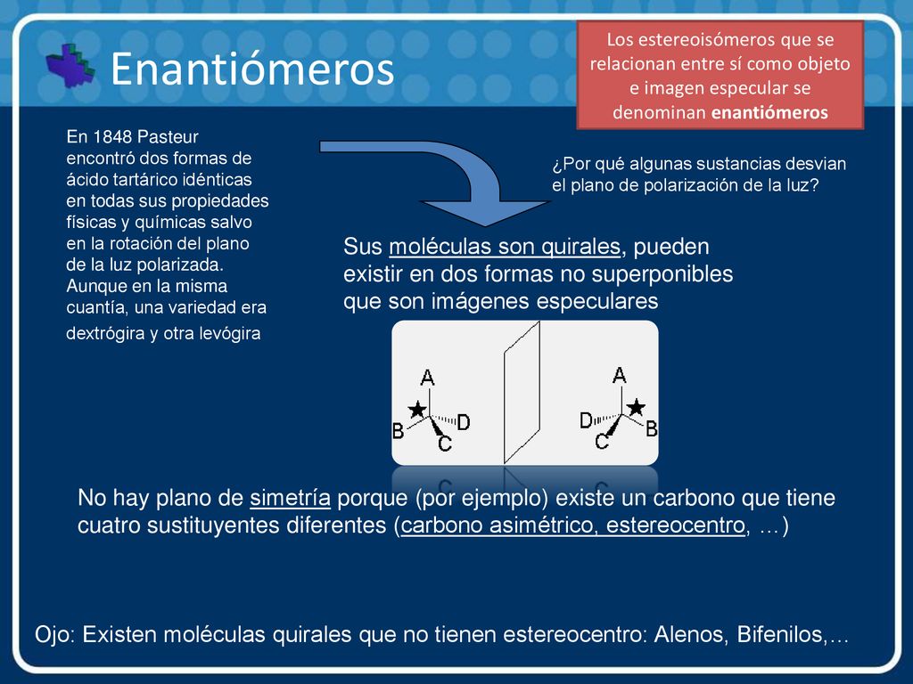 Los estereoisómeros que se relacionan entre sí como objeto e imagen especular se denominan enantiómeros