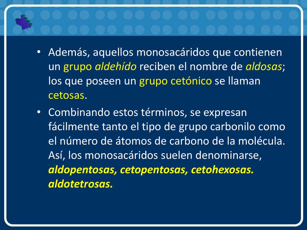 Además, aquellos monosacáridos que contienen un grupo aldehído reciben el nombre de aldosas; los que poseen un grupo cetónico se llaman cetosas.