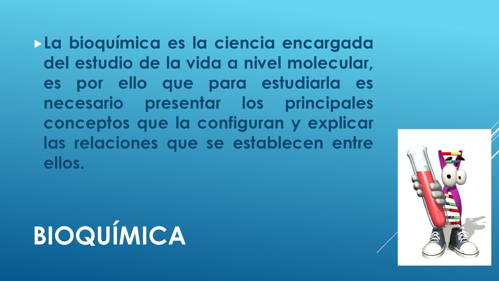 La bioquímica es la ciencia encargada del estudio de la vida a nivel molecular, es por ello que para estudiarla es necesario presentar los principales conceptos que la configuran y explicar las relaciones que se establecen entre ellos.