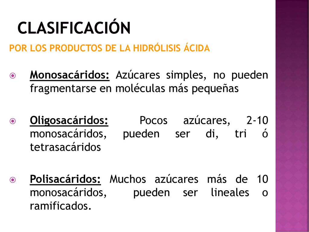 CLASIFICACIÓN POR LOS PRODUCTOS DE LA HIDRÓLISIS ÁCIDA. Monosacáridos: Azúcares simples, no pueden fragmentarse en moléculas más pequeñas.