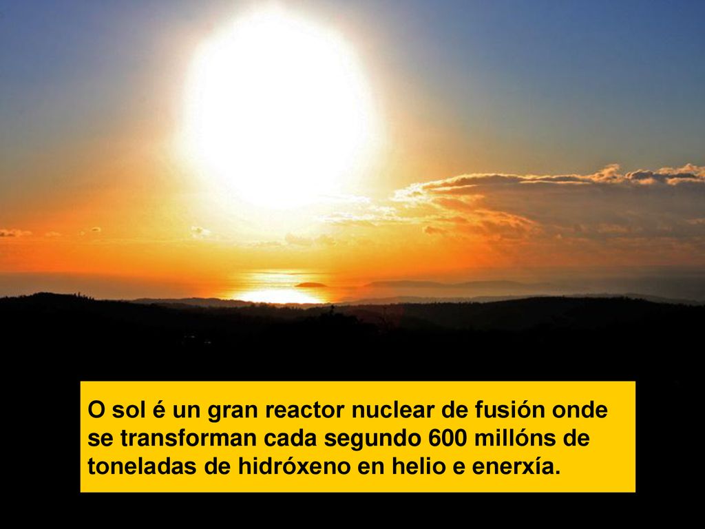 O sol é un gran reactor nuclear de fusión onde se transforman cada segundo 600 millóns de toneladas de hidróxeno en helio e enerxía.
