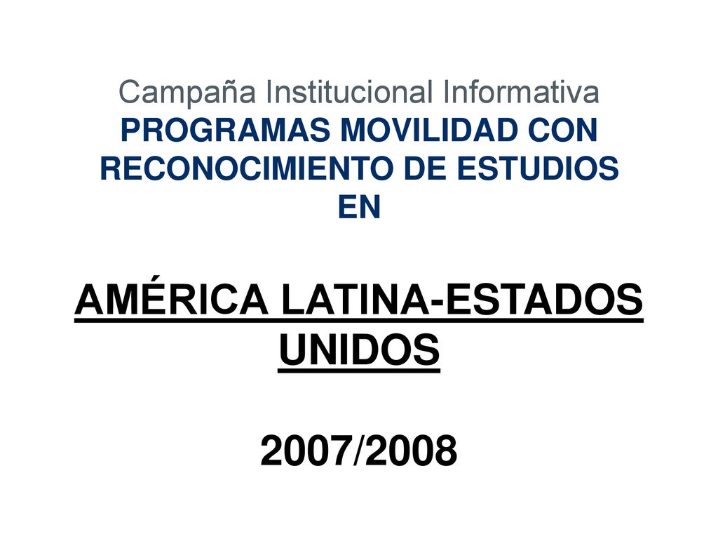Campaña Institucional Informativa PROGRAMAS MOVILIDAD CON RECONOCIMIENTO DE ESTUDIOS EN AMÉRICA LATINA-ESTADOS UNIDOS 2007/2008