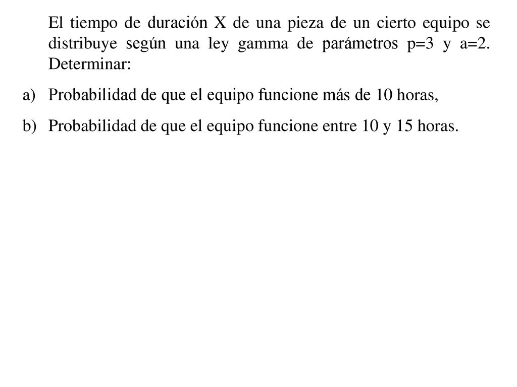 El tiempo de duración X de una pieza de un cierto equipo se distribuye según una ley gamma de parámetros p=3 y a=2. Determinar: