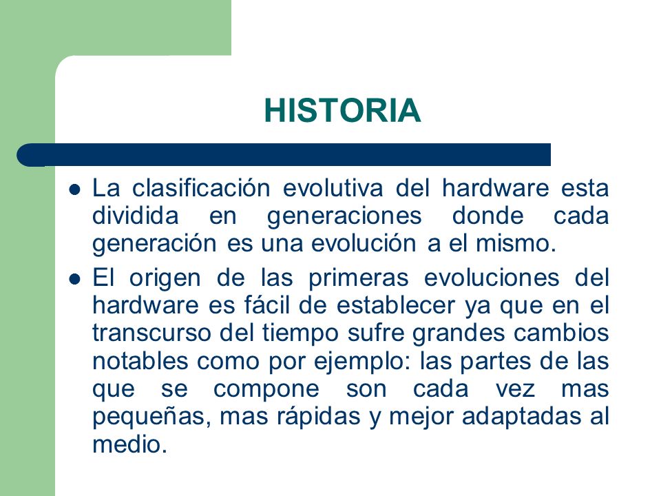 HISTORIA La clasificación evolutiva del hardware esta dividida en generaciones donde cada generación es una evolución a el mismo.
