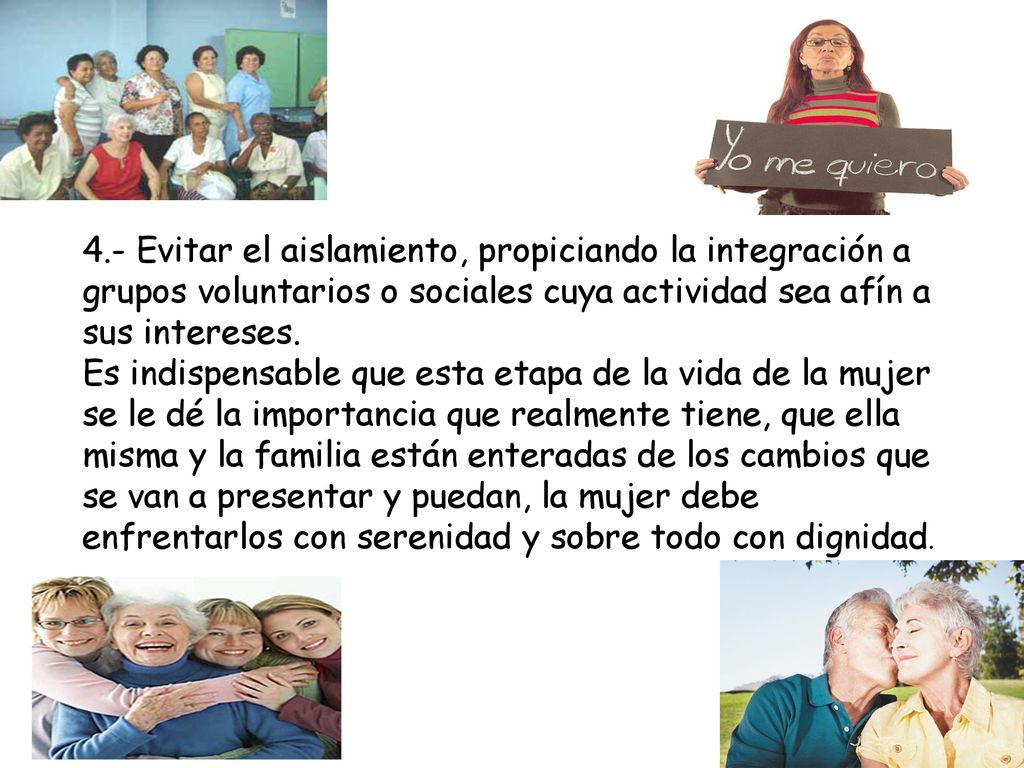 4.- Evitar el aislamiento, propiciando la integración a grupos voluntarios o sociales cuya actividad sea afín a sus intereses.