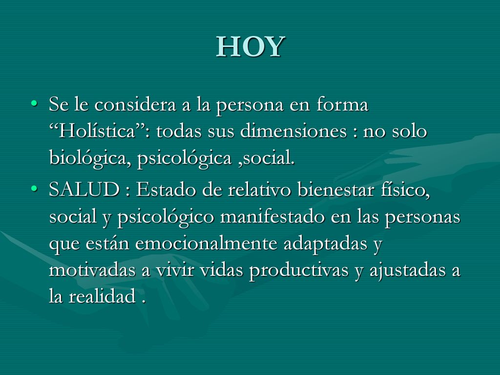 HOY Se le considera a la persona en forma Holística : todas sus dimensiones : no solo biológica, psicológica ,social.