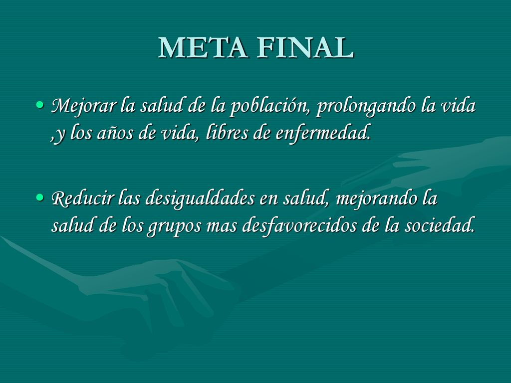 META FINAL Mejorar la salud de la población, prolongando la vida ,y los años de vida, libres de enfermedad.