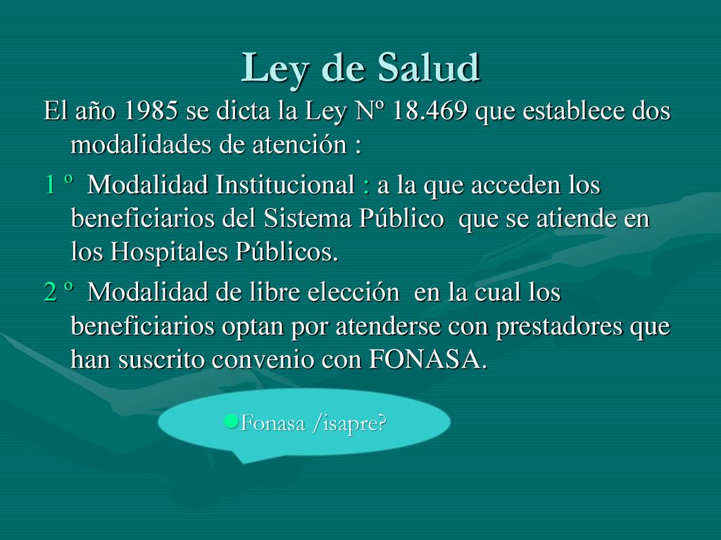 Ley de Salud El año 1985 se dicta la Ley Nº que establece dos modalidades de atención :