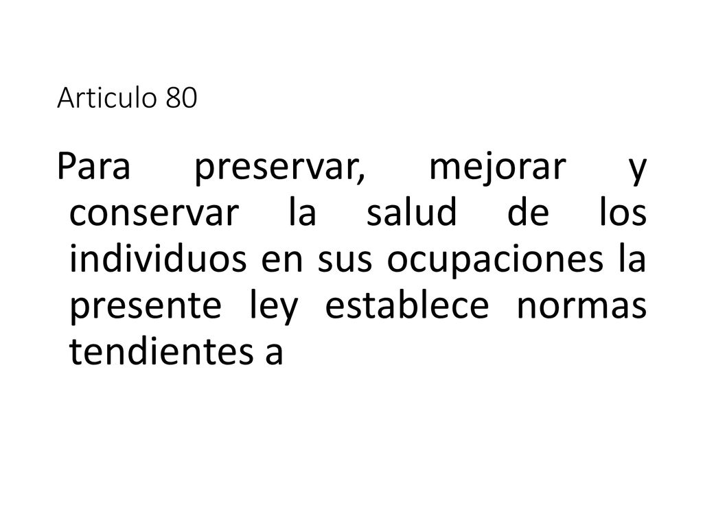 Articulo 80 Para preservar, mejorar y conservar la salud de los individuos en sus ocupaciones la presente ley establece normas tendientes a.