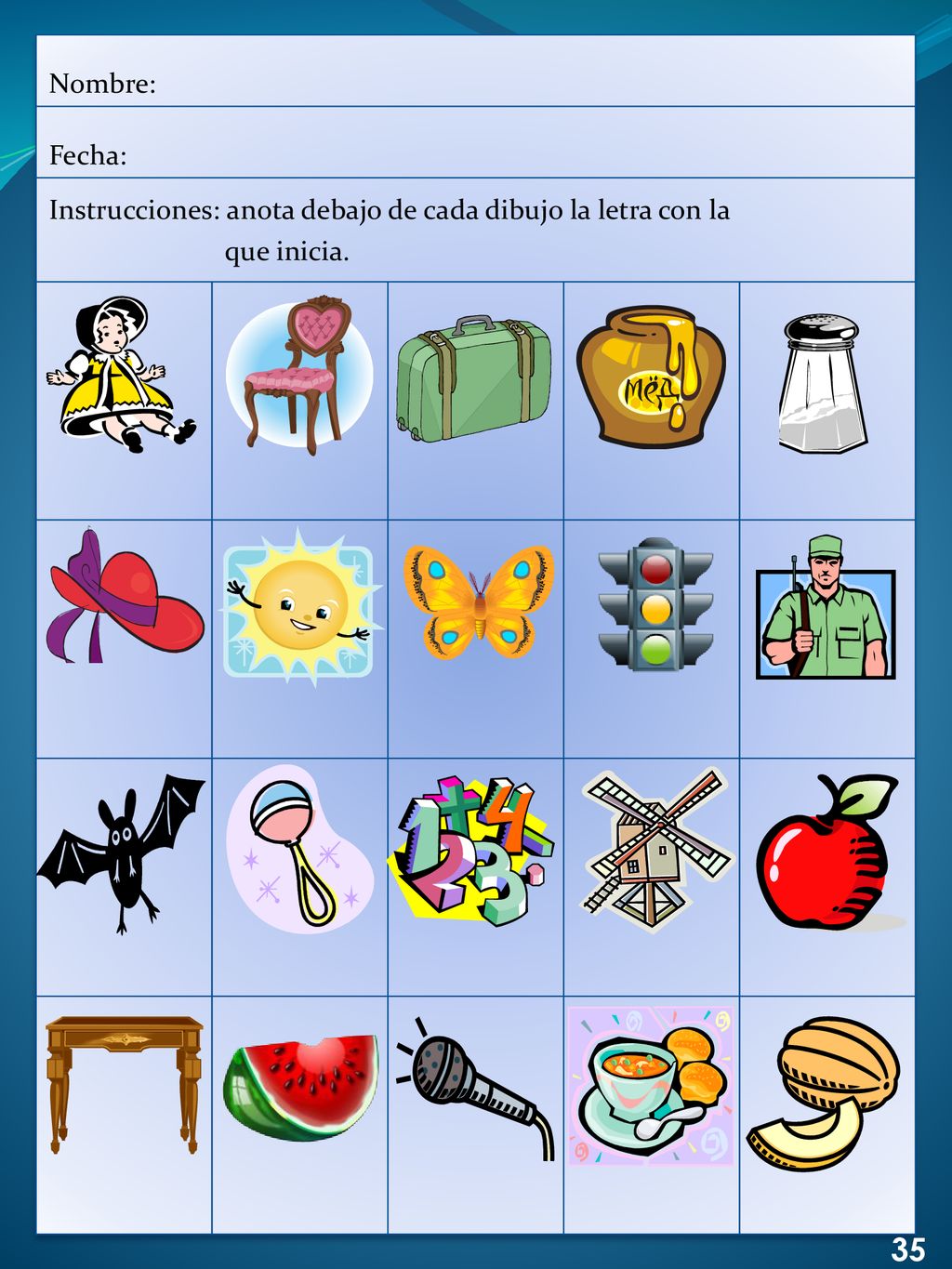 Nombre: Fecha: Instrucciones: anota debajo de cada dibujo la letra con la que inicia. 35