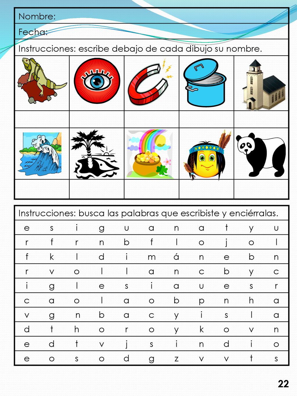 Nombre: Fecha: Instrucciones: escribe debajo de cada dibujo su nombre. Instrucciones: busca las palabras que escribiste y enciérralas.