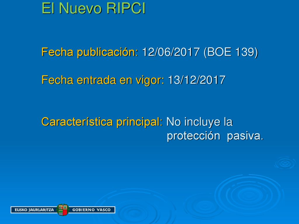El Nuevo RIPCI Fecha publicación: 12/06/2017 (BOE 139) Fecha entrada en vigor: 13/12/2017 Característica principal: No incluye la protección pasiva.