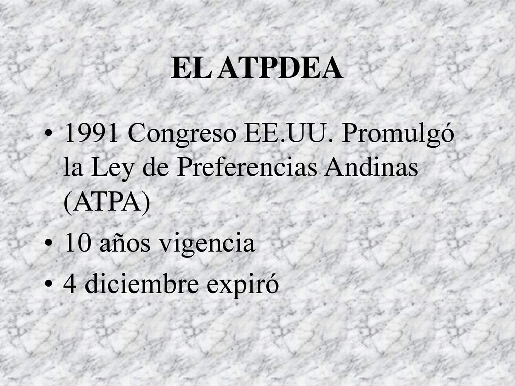 EL ATPDEA 1991 Congreso EE.UU. Promulgó la Ley de Preferencias Andinas (ATPA) 10 años vigencia.