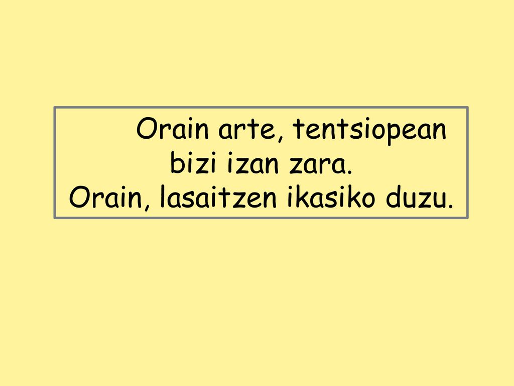 Orain arte, tentsiopean bizi izan zara. Orain, lasaitzen ikasiko duzu.