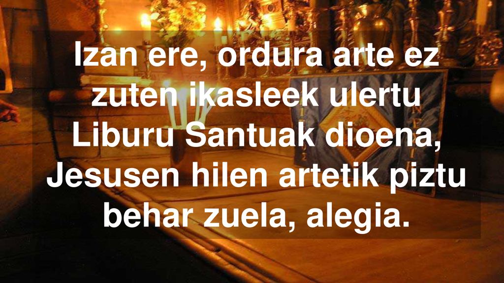 Izan ere, ordura arte ez zuten ikasleek ulertu Liburu Santuak dioena, Jesusen hilen artetik piztu behar zuela, alegia.