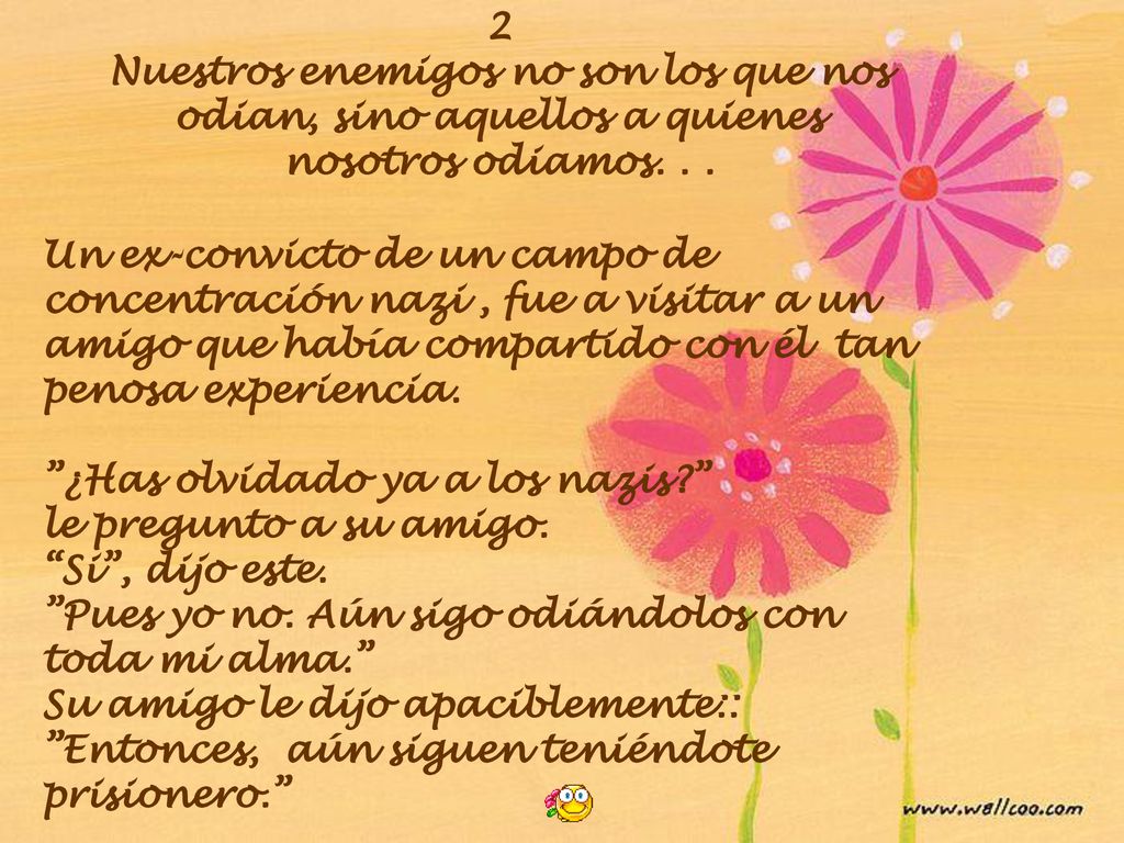 2 Nuestros enemigos no son los que nos odian, sino aquellos a quienes nosotros odiamos. . .