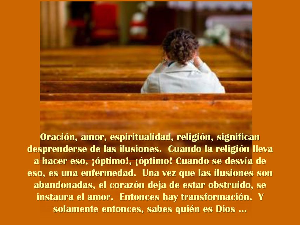 Oración, amor, espiritualidad, religión, significan desprenderse de las ilusiones.