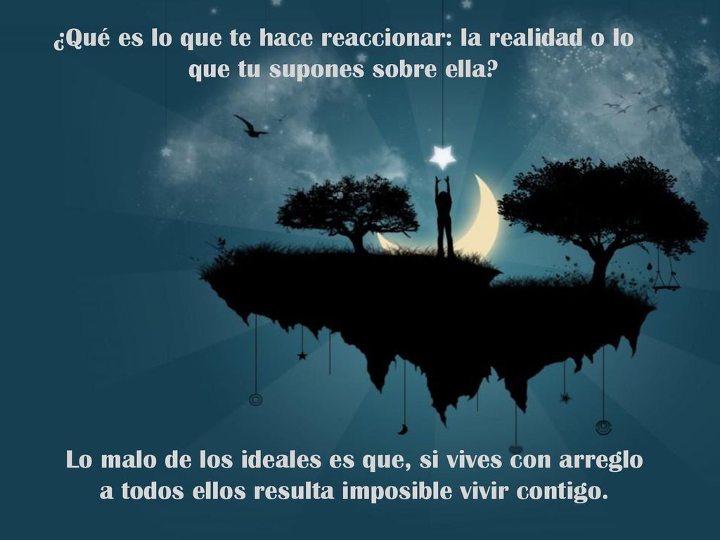 ¿Qué es lo que te hace reaccionar: la realidad o lo que tu supones sobre ella