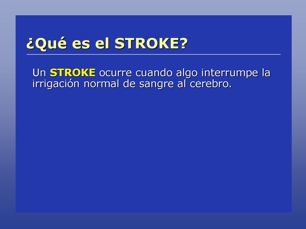 ¿Qué es el STROKE Un STROKE ocurre cuando algo interrumpe la irrigación normal de sangre al cerebro.
