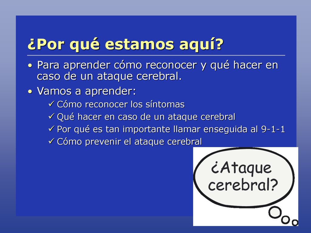 ¿Por qué estamos aquí Para aprender cómo reconocer y qué hacer en caso de un ataque cerebral. Vamos a aprender: