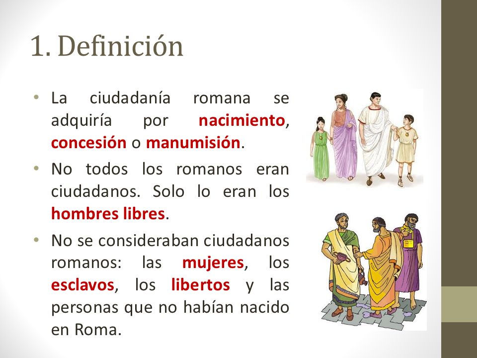 1. Definición La ciudadanía romana se adquiría por nacimiento, concesión o manumisión.