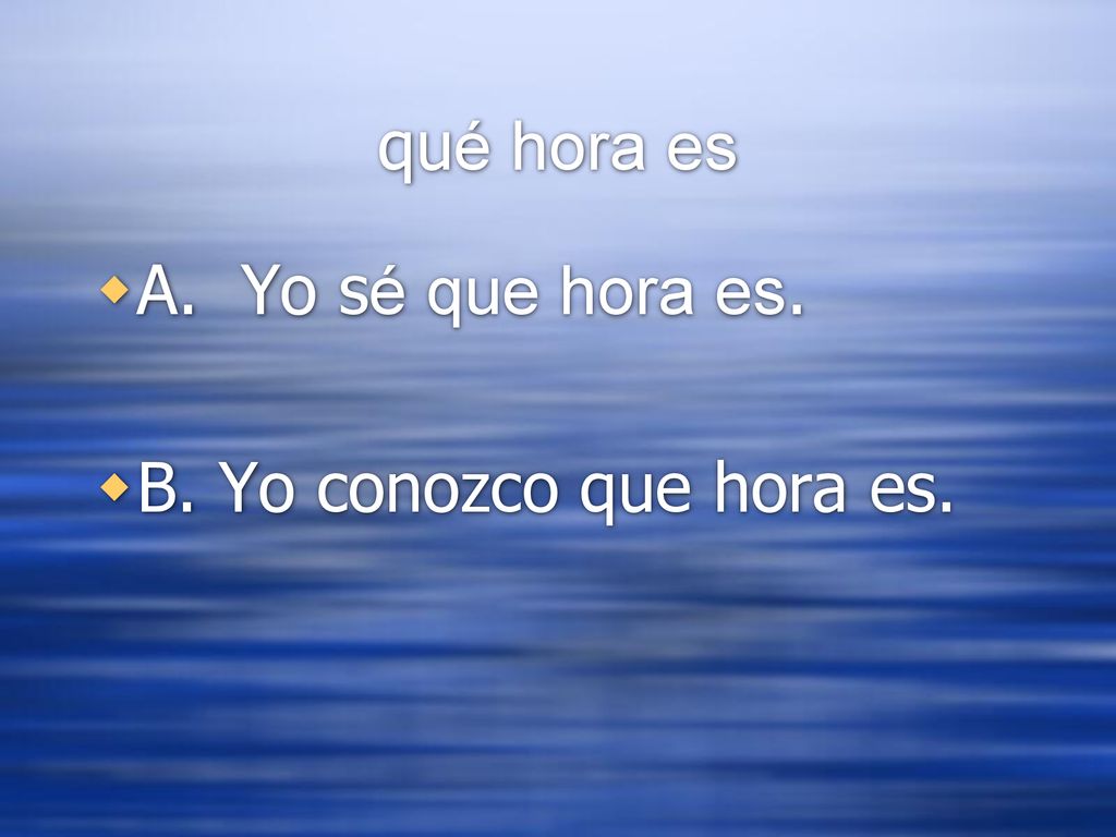 qué hora es A. Yo sé que hora es. B. Yo conozco que hora es.