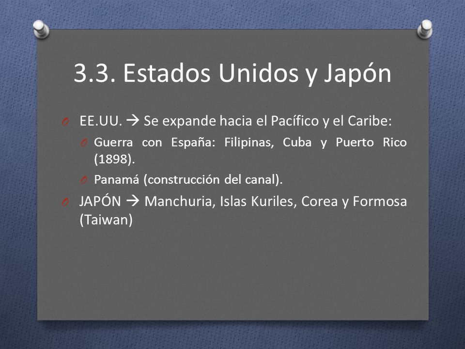 3.3. Estados Unidos y Japón EE.UU.  Se expande hacia el Pacífico y el Caribe: Guerra con España: Filipinas, Cuba y Puerto Rico (1898).